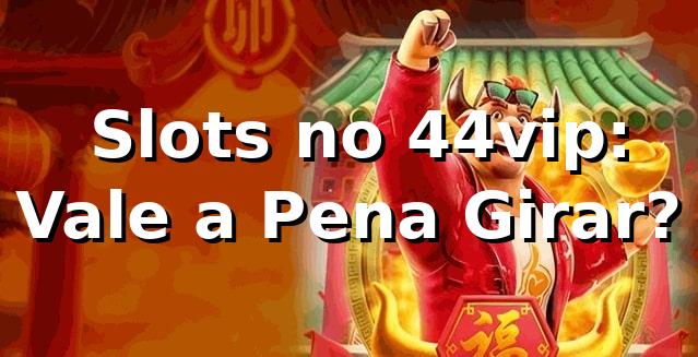 🎰 Slots no 44vip: Vale a Pena Girar?